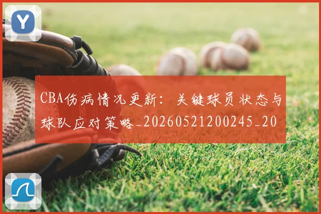 CBA伤病情况更新:关键球员状态与球队应对策略_20260521200245_20260606165142