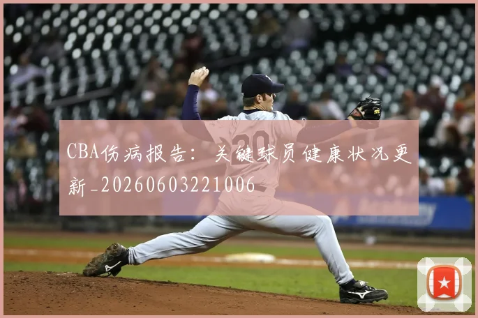 CBA伤病报告：关键球员健康状况更新_20260603221006