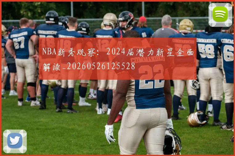 NBA新秀观察:2024届潜力新星全面解读_20260526125528