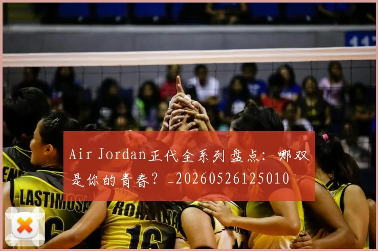 Air Jordan正代全系列盘点:哪双是你的青春?_20260526125010