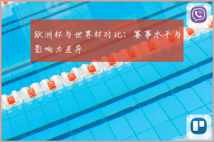 欧洲杯与世界杯对比：赛事水平与影响力差异