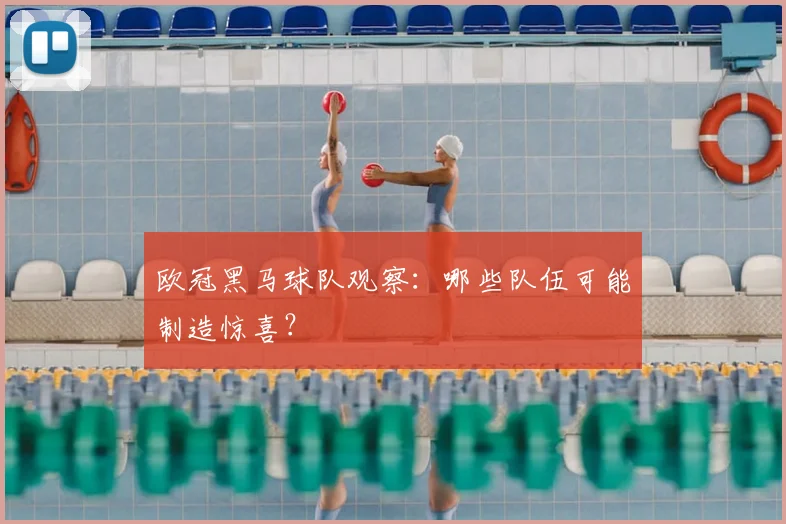 欧冠黑马球队观察：哪些队伍可能制造惊喜？