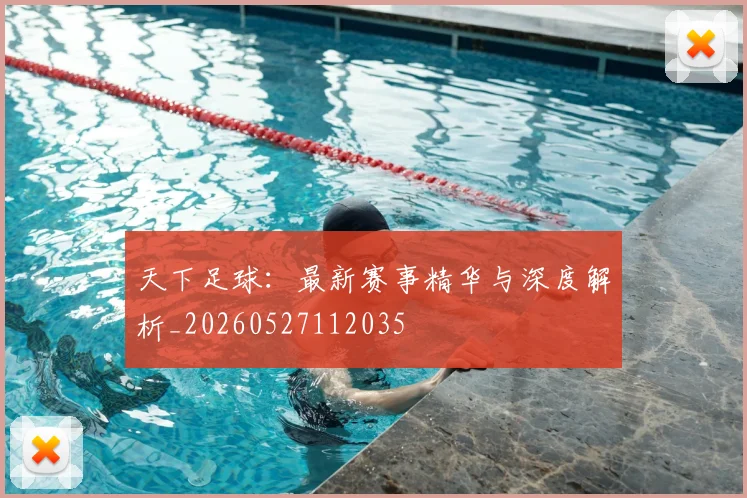 天下足球：最新赛事精华与深度解析_20260527112035