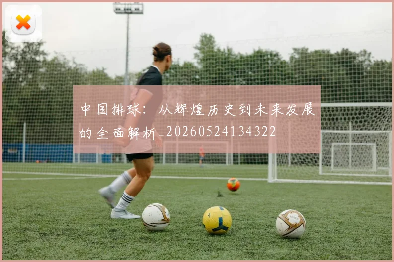 中国排球：从辉煌历史到未来发展的全面解析_20260524134322